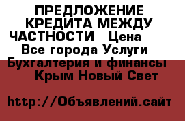 ПРЕДЛОЖЕНИЕ КРЕДИТА МЕЖДУ ЧАСТНОСТИ › Цена ­ 0 - Все города Услуги » Бухгалтерия и финансы   . Крым,Новый Свет